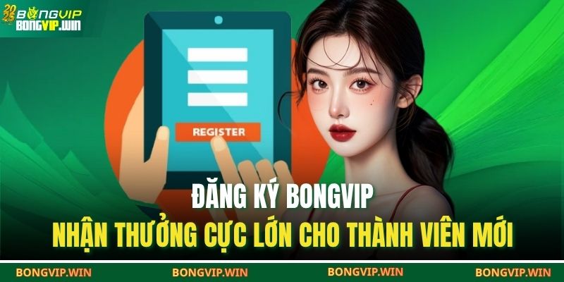 Đăng Ký BONGVIP – Nhận Thưởng Cực Lớn Cho Thành Viên Mới 1 đăng ký BONGVIP