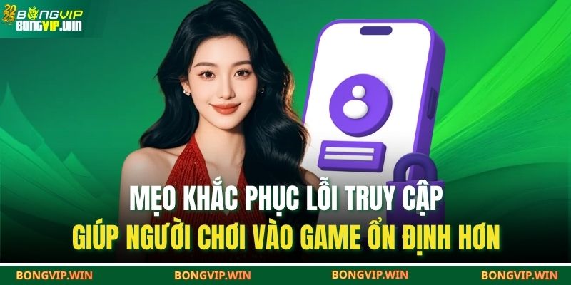Đăng Nhập BONGVIP – Tham Gia Trải Nghiệm Kho Game Hấp Dẫn 4 Mẹo khắc phục lỗi truy cập giúp người chơi vào game ổn định hơn