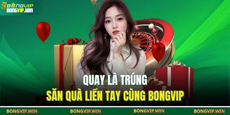 Khuyến Mãi BONGVIP – Nhận Thưởng Lớn Mỗi Ngày, Chơi Là Trúng 3 Quay là trúng – săn quà liền tay cùng Bongvip
