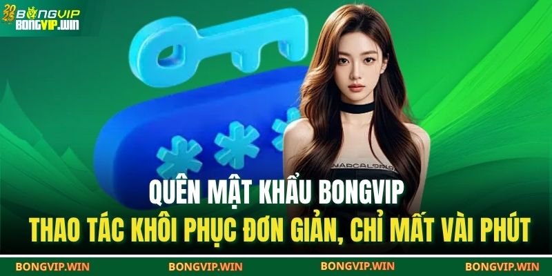 Quên Mật Khẩu BONGVIP – Hướng Dẫn Lấy Lại Tài Khoản Nhanh 4 Quên mật khẩu Bongvip – thao tác khôi phục đơn giản, chỉ mất vài phút