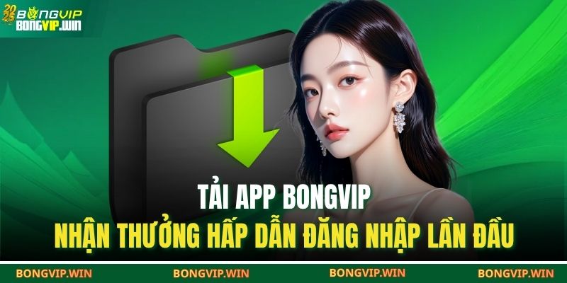 Tải App BONGVIP – Nhận Thưởng Hấp Dẫn Đăng Nhập Lần Đầu 1 tải app BONGVIP