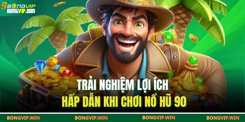 Nổ Hũ 90 – Săn Hũ Nhận Thưởng Lớn Cùng Nền Tảng 4 Trải nghiệm lợi ích hấp dẫn khi chơi nổ hũ 90