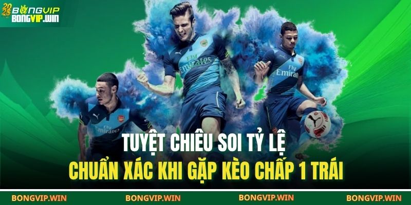 Tuyệt Chiêu Soi Tỷ Lệ Chuẩn Xác Khi Gặp Kèo Chấp 1 Trái 1 Kèo chấp 1 trái